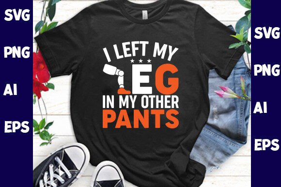 I Left My Leg in My Other Pants Graphics for T-Shirt Designs
